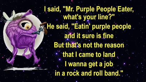 He said it's eatin purple people and it sure is fine But that's not the reason that I came to land I wanna get a job in a rock and roll band Well bless my soul, rock and roll, flyin purple people eater Pigeon toed, undergrowed, flyin purple people eater We wear short shorts Flyin purple people eater Sure looks strange to me And then he swung ... 